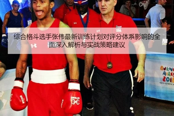 综合格斗选手张伟最新训练计划对评分体系影响的全面深入解析与实战策略建议