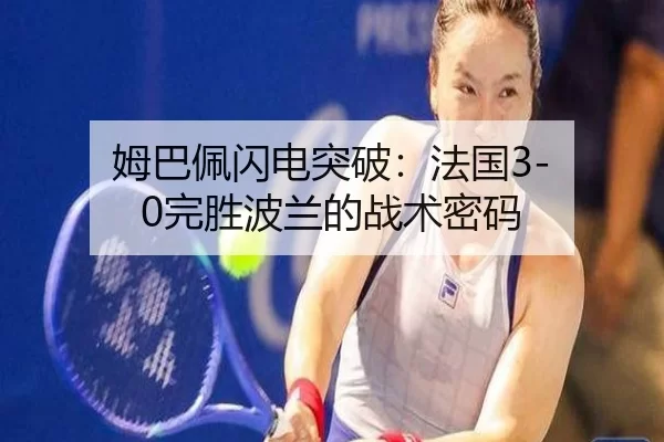 姆巴佩闪电突破：法国3-0完胜波兰的战术密码