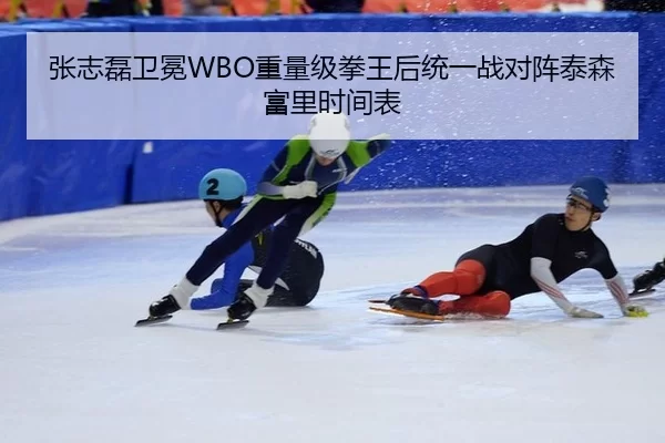 张志磊卫冕WBO重量级拳王后统一战对阵泰森富里时间表